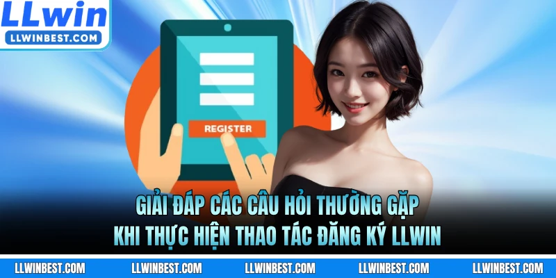 Giải đáp các câu hỏi thường gặp khi thực hiện thao tác đăng ký LLWIN