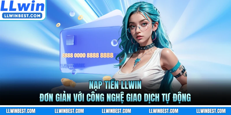 Nạp Tiền LLWIN - Đơn Giản Với Công Nghệ Giao Dịch Tự Động