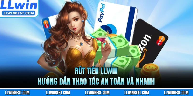 Rút Tiền LLWIN - Hướng Dẫn Thao Tác An Toàn Và Nhanh