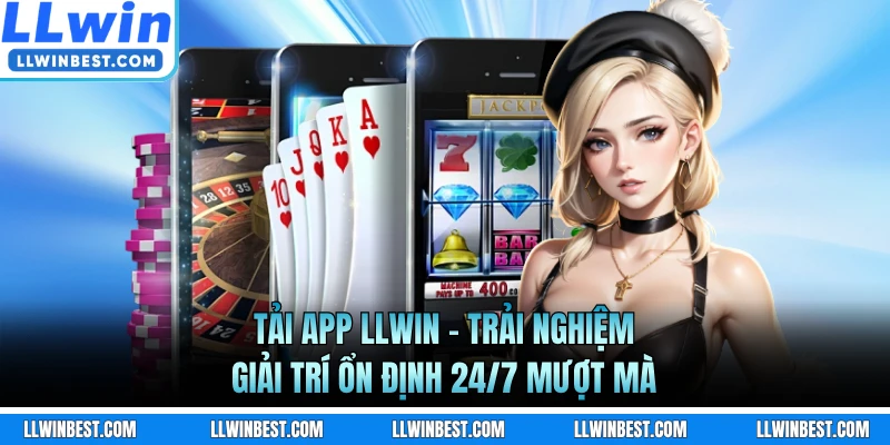 Tải App LLWIN - Trải Nghiệm Giải Trí Ổn Định 24/7 Mượt Mà